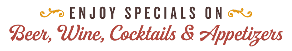 Enjoy specials on Beer, Wine, Cocktails & Appetizers